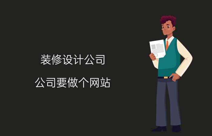 装修设计公司 公司要做个网站，大概需要多少钱？该怎么做？